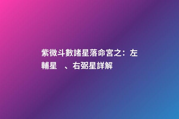 紫微斗數諸星落命宮之：左輔星、右弼星詳解